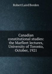 Canadian constitutional studies: the Marfleet lectures, University of Toronto, October, 1921