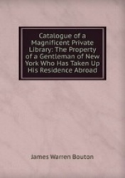 Catalogue of a Magnificent Private Library: The Property of a Gentleman of New York Who Has Taken Up His Residence Abroad