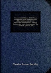 An Anecdotal History of Old Times in Singapore, from the Foundation of the Settlement Under the Honourable the East India Compan