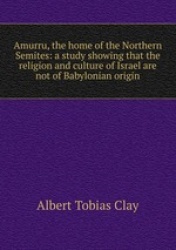 Amurru, the home of the Northern Semites: a study showing that the religion and culture of Israel are not of Babylonian origin