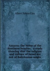 Amarru: the home of the Northern Semites : a study showing that the religion and culture of Israel are not of Babylonian origin