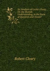 An Analysis of Locke`s Essay On the Human Understanding, in the Form of Question and Answer