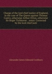 Charge of the lord chief justice of England, in the case of The Queen against Thomas Castro, otherwise Arthur Orton, otherwise S
