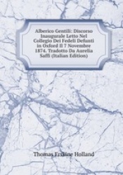 Alberico Gentili: Discorso Inaugurale Letto Nel Collegio Dei Fedeli Defunti in Oxford Il 7 Novembre 1874. Tradotto Da Aurelia Sa