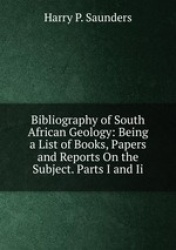 Bibliography of South African Geology: Being a List of Books, Papers and Reports On the Subject. Parts I and Ii.