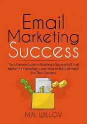 Email Marketing Success - The Ultimate Guide to Building a Successful Email Marketing Campaign, Learn How to Build an Email List