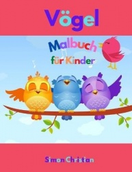 Voegel Malbuch fur Kinder - Voegel Malbuch fur Kinder Eine besondere und einzigartige Sammlung von Voegeln in der Natur rund um 
