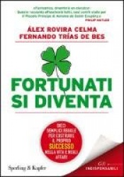 Fortunati si diventa. Dieci semplici regole per costruire il proprio successo nella vita e negli affari