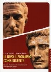 Il rivoluzionario conseguente. Cesare, Augusto e il secolo estremo della storia di Roma