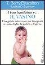 Il tuo bambino e... il vasino. Una guida autorevole per insegnare a vostro figlio la pulizia e l'igiene