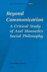 Beyond Communication. A Critical Study of Axel Honneth's Social Philosophy
