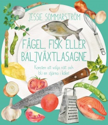 Fågel, fisk eller baljväxtlasagne : konsten att välja rätt och bli en stjärna i köket