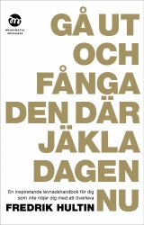 Gå ut och fånga den där jäkla dagen nu : en inspirerande levnadshandbok för dig som inte nöjer dig med att överleva
