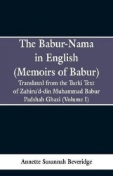 The Babur-nama in English (Memoirs of Babur) - Translated from the original Turki text of Zahiru'd-din Muhammad Babur Padshah Gh