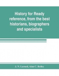 History for ready reference, from the best historians, biographers, and specialists - their own words in a complete system of hi