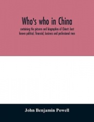 Who's who in China; containing the pictures and biographies of China's best known political, financial, business and professiona