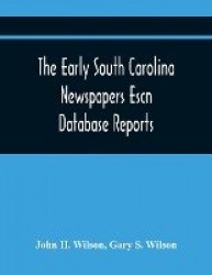 The Early South Carolina Newspapers Escn Database Reports - A Quick Reference Guide To Local News And Advertisements Found In Th