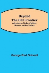 Beyond The Old Frontier; Adventures Of Indian-Fighters, Hunters, And Fur-Traders