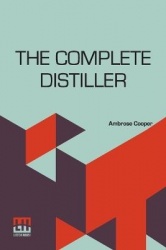 The Complete Distiller - Containing, I. The Method Of Performing The Various Processes Of Distillation, With Descriptions Of The