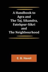 A Handbook to Agra and the Taj, Sikandra, Fatehpur-Sikri and the Neighbourhood