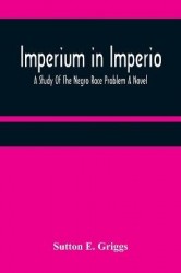 Imperium in Imperio - A Study Of The Negro Race Problem A Novel