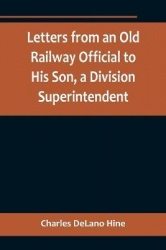 Letters from an Old Railway Official to His Son, a Division Superintendent