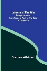 Lessons of the War - Being Comments from Week to Week to the Relief of Ladysmith