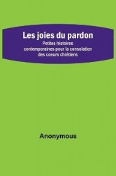 Les joies du pardon; Petites histoires contemporaines pour la consolation des coeurs chrétiens