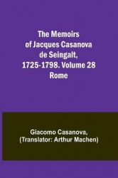 The Memoirs of Jacques Casanova de Seingalt, 1725-1798. Volume 28 - Rome