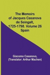 The Memoirs of Jacques Casanova de Seingalt, 1725-1798. Volume 26 - Spain