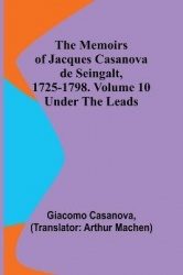 The Memoirs of Jacques Casanova de Seingalt, 1725-1798. Volume 10 - under the Leads