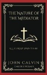The Nature of the Mediator: All Christ Had to Be (Grapevine Press)