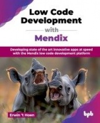 Low Code Development with Mendix - Developing state of the art innovative apps at speed with the Mendix low code development pla
