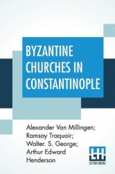 Byzantine Churches In Constantinople: History And Architecture By Alexander Van Millingen; Ramsay Traquair; Walter. S. George; A
