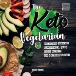 The Keto Vegetarian - 84 Delicious Low-Carb Plant-Based, Egg & Dairy Recipes For A Ketogenic Diet (Nutrition Guide)