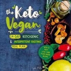 The Keto Vegan - 14-Day Ketogenic & Intermittent Fasting Meal Plan (With 51 Tasty Low-Carb Plant-Based Recipes)