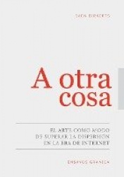 A Otra Cosa - El Arte Como Modo De Superar La Dispersión En La Era De Internet