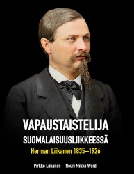 Vapaustaistelija suomalaisuusliikkeessä : Herman Liikanen 1835-1926