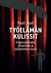 Työelämän kulissit : organisaatioiden, johtamisen ja työskentelyn tausta