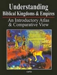 Understanding Biblical Kingdoms and Empires - An Introductory Atlas and Comparative View