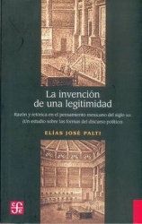 La Invencion de Una Legitimidad - Razon y Retorica En El Pensamiento Mexicano del Siglo XIX (Un Estudio Sobre Las Formas del