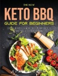 The New Keto BBQ Guide for Beginners - Learn How to Make Delicious BBQ Meals for You and Your Friends
