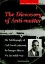 Discovery Of Anti-matter, The: The Autobiography Of Carl David Anderson, The Second Youngest Man To Win The Nobel Prize