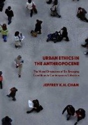Urban Ethics in the Anthropocene - The Moral Dimensions of Six Emerging Conditions in Contemporary Urbanism