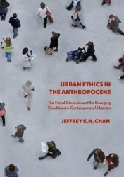 Urban Ethics in the Anthropocene - The Moral Dimensions of Six Emerging Conditions in Contemporary Urbanism