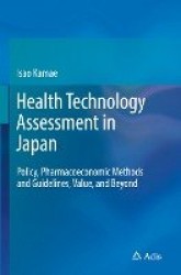 Health Technology Assessment in Japan : Policy, Pharmacoeconomic Methods and Guidelines, Value, and Beyond