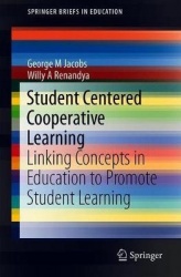 Student Centered Cooperative Learning : Linking Concepts in Education to Promote Student Learning