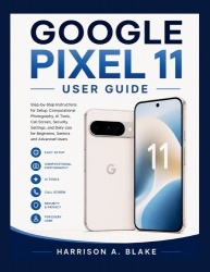 Google Pixel 11 User Guide - Step-by-Step Instructions for Setup, Computational Photography, AI Tools, Call Screen, Security Set