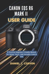 Canon EOS R6 Mark II User Guide - A Practical Beginner-Friendly Manual for Setup, Focus, and Everyday Camera Use