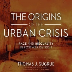 The Origins of the Urban Crisis Lib/E - Race and Inequality in Postwar Detroit